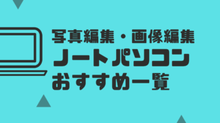写真編集・画像編集ノートパソコンのおすすめ一覧【2022年最新】
