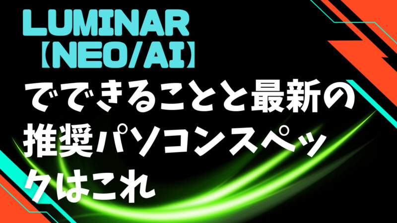 Luminar【Neo/AI】でできることと最新の推奨パソコンスペックはこれ 